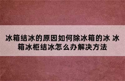 冰箱结冰的原因如何除冰箱的冰 冰箱冰柜结冰怎么办解决方法